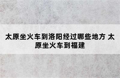 太原坐火车到洛阳经过哪些地方 太原坐火车到福建